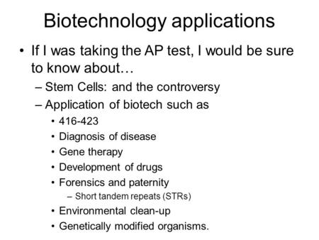 Biotechnology applications If I was taking the AP test, I would be sure to know about… –Stem Cells: and the controversy –Application of biotech such as.