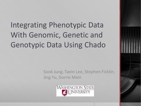 Integrating Phenotypic Data With Genomic, Genetic and Genotypic Data Using Chado Sook Jung, Taein Lee, Stephen Ficklin, Jing Yu, Dorrie Main.