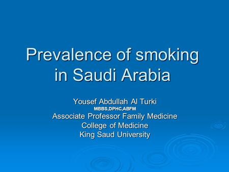 Prevalence of smoking in Saudi Arabia Yousef Abdullah Al Turki MBBS,DPHC,ABFM Associate Professor Family Medicine College of Medicine King Saud University.