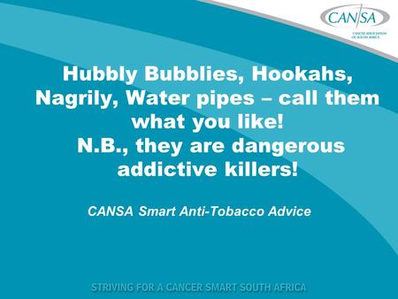 Hubbly Bubblies, Hookahs, Nagrily, Water pipes – call them what you like! N.B., they are dangerous addictive killers! CANSA Smart Anti-Tobacco Advice.