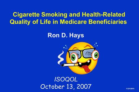1 5/21/2015 Cigarette Smoking and Health-Related Quality of Life in Medicare Beneficiaries Ron D. Hays ISOQOL October 13, 2007.