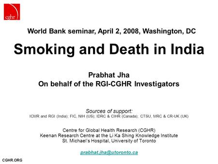 CGHR.ORG Smoking and Death in India Prabhat Jha On behalf of the RGI-CGHR Investigators Sources of support: ICMR and RGI (India); FIC, NIH (US); IDRC &