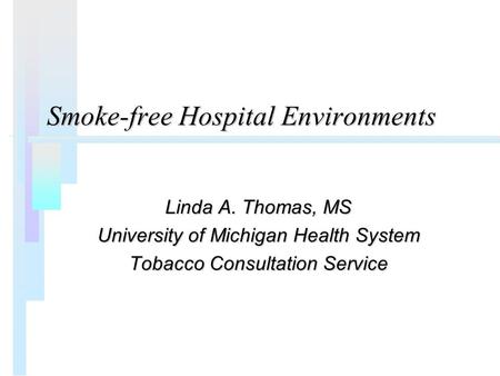 Smoke-free Hospital Environments Linda A. Thomas, MS University of Michigan Health System Tobacco Consultation Service.
