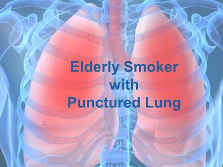 Elderly Smoker with Punctured Lung. Patient Bio  Brad  63 year old male  Smokes two or more packs of cigarettes a day  Already experiences lung dysfunction.