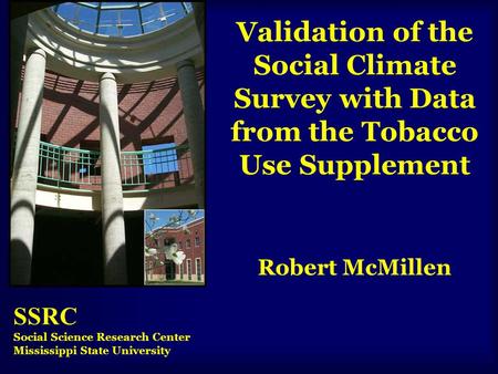 Validation of the Social Climate Survey with Data from the Tobacco Use Supplement Robert McMillen SSRC Social Science Research Center Mississippi State.