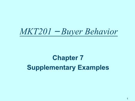 1 MKT201 – Buyer Behavior Chapter 7 Supplementary Examples.