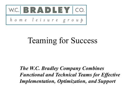 Teaming for Success The W.C. Bradley Company Combines Functional and Technical Teams for Effective Implementation, Optimization, and Support.