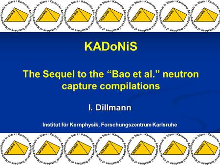 I. Dillmann Institut für Kernphysik, Forschungszentrum Karlsruhe KADoNiS The Sequel to the “Bao et al.” neutron capture compilations.