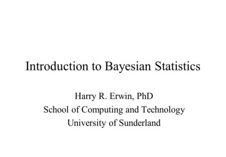 Introduction to Bayesian Statistics Harry R. Erwin, PhD School of Computing and Technology University of Sunderland.