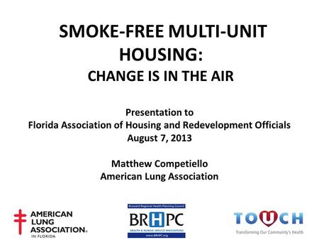 Presentation to Florida Association of Housing and Redevelopment Officials August 7, 2013 Matthew Competiello American Lung Association SMOKE-FREE MULTI-UNIT.