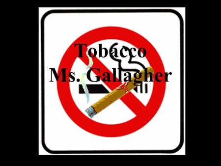 Tobacco Ms. Gallagher Use your Refusal Skills: Say “NO!” “It’s Gross!” “I don’t want Cancer!”