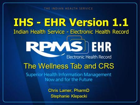 IHS - EHR Version 1.1 Indian Health Service - Electronic Health Record Chris Lamer, PharmD Stephanie Klepacki Chris Lamer, PharmD Stephanie Klepacki The.