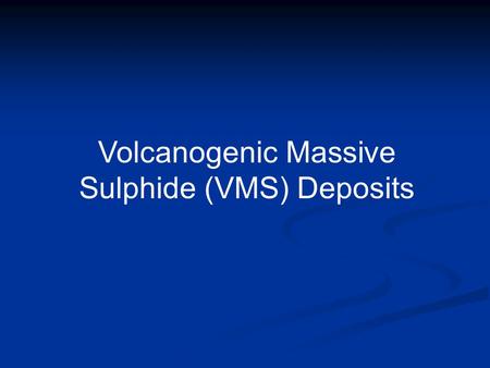 Volcanogenic Massive Sulphide (VMS) Deposits