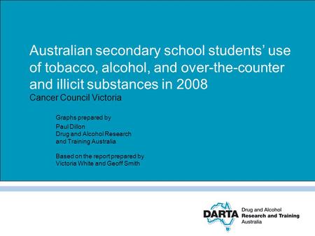 Australian secondary school students’ use of tobacco, alcohol, and over-the-counter and illicit substances in 2008 Cancer Council Victoria Graphs prepared.