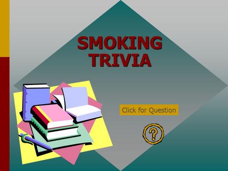 SMOKING TRIVIA Click for Question Smoke from cigarettes can make nonsmokers sick. True Click for: Answer and next Question.