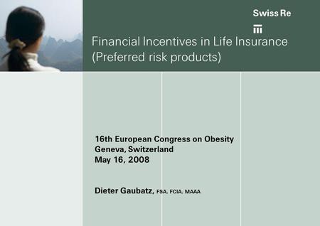 Ab Financial Incentives in Life Insurance (Preferred risk products) 16th European Congress on Obesity Geneva, Switzerland May 16, 2008 Dieter Gaubatz,