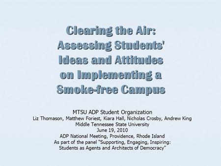 Clearing the Air: Assessing Students' Ideas and Attitudes on Implementing a Smoke-free Campus MTSU ADP Student Organization Liz Thomason, Matthew Foriest,