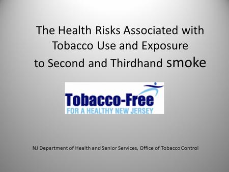 The Health Risks Associated with Tobacco Use and Exposure to Second and Thirdhand smoke NJ Department of Health and Senior Services, Office of Tobacco.