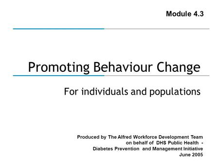 Produced by The Alfred Workforce Development Team on behalf of DHS Public Health - Diabetes Prevention and Management Initiative June 2005 Promoting Behaviour.