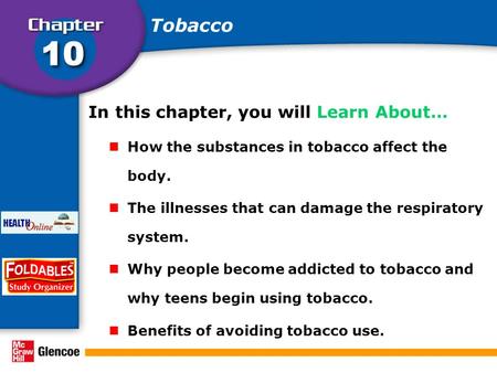 In this chapter, you will Learn About… How the substances in tobacco affect the body. The illnesses that can damage the respiratory system. Why people.