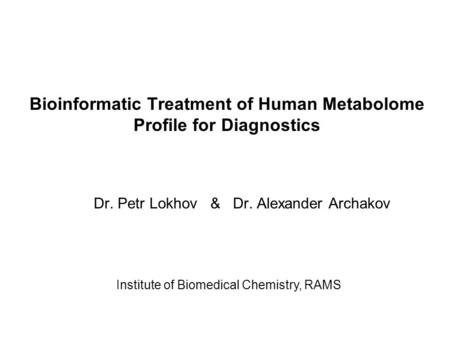Bioinformatic Treatment of Human Metabolome Profile for Diagnostics Dr. Petr Lokhov & Dr. Alexander Archakov Institute of Biomedical Chemistry, RAMS.