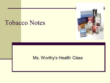 Tobacco Notes Ms. Worthy’s Health Class. What types of dangerous ingredients are in tobacco products. Nicotine-an addictive drug found in tobacco Tar-a.