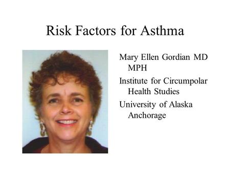Risk Factors for Asthma Mary Ellen Gordian MD MPH Institute for Circumpolar Health Studies University of Alaska Anchorage.