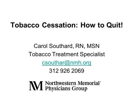 Tobacco Cessation: How to Quit! Carol Southard, RN, MSN Tobacco Treatment Specialist 312 926 2069.
