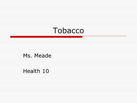 Tobacco Ms. Meade Health 10. TOBACCO  1 st puff you may feel ill; but after just a few tries, using tobacco is no longer a choice, because of tobacco’s.
