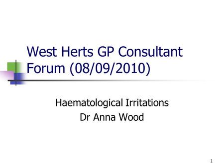 1 West Herts GP Consultant Forum (08/09/2010) Haematological Irritations Dr Anna Wood.