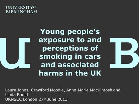 Young people’s exposure to and perceptions of smoking in cars and associated harms in the UK Laura Jones, Crawford Moodie, Anne-Marie MacKintosh and Linda.