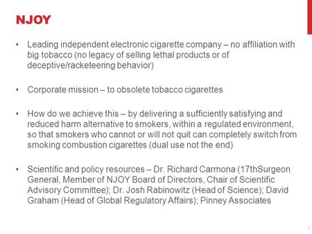 NJOY Leading independent electronic cigarette company – no affiliation with big tobacco (no legacy of selling lethal products or of deceptive/racketeering.