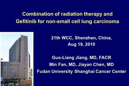 21th WCC, Shenzhen, China, Aug 19, 2010 Guo-Liang Jiang, MD, FACR Min Fan, MD, Jiayan Chen, MD Fudan University Shanghai Cancer Center Combination of radiation.