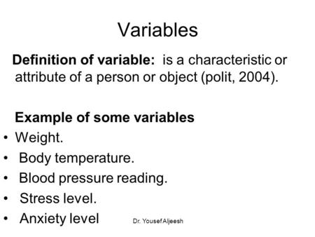 Variables Definition of variable: is a characteristic or attribute of a person or object (polit, 2004). Example of some variables Weight. Body temperature.