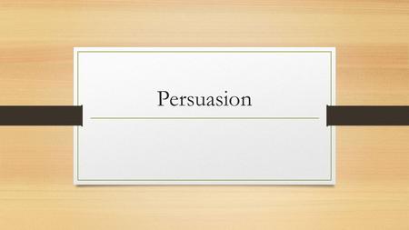 Persuasion. What Is It? Persuade – To convince someone to change their stance or opinion of something.