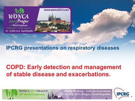 © IPCRG 2007 IPCRG presentations on respiratory diseases COPD: Early detection and management of stable disease and exacerbations.