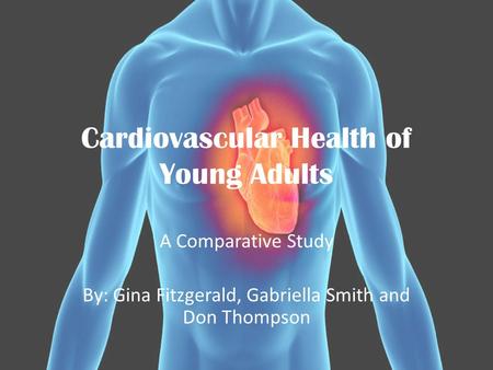 Cardiovascular Health of Young Adults A Comparative Study By: Gina Fitzgerald, Gabriella Smith and Don Thompson.