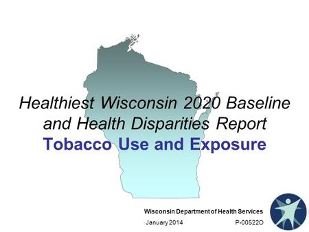 Wisconsin Department of Health Services January 2014 P-00522O Healthiest Wisconsin 2020 Baseline and Health Disparities Report Tobacco Use and Exposure.