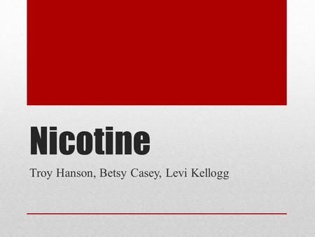 Nicotine Troy Hanson, Betsy Casey, Levi Kellogg. Topics Covered Background and History Pharmacology Route of Administration Biotransformation Pharmacological.