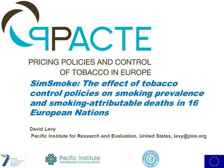 SimSmoke: The effect of tobacco control policies on smoking prevalence and smoking-attributable deaths in 16 European Nations David Levy Pacific Institute.
