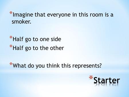 * Imagine that everyone in this room is a smoker. * Half go to one side * Half go to the other * What do you think this represents?