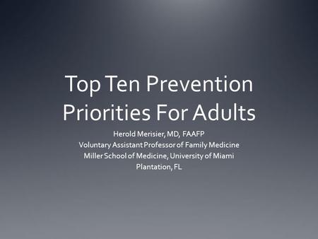 Top Ten Prevention Priorities For Adults Herold Merisier, MD, FAAFP Voluntary Assistant Professor of Family Medicine Miller School of Medicine, University.
