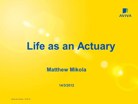 Life as an Actuary Matthew Mikola 14/3/2012 Life as an Actuary 14.03.12.