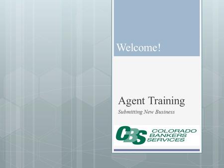 Welcome! Agent Training Submitting New Business. Getting Started CBS Receives Agent Contracting Kit Agent Receives Welcome Email With Link to Sign up.