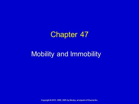 Copyright © 2013, 2009, 2005 by Mosby, an imprint of Elsevier Inc. Chapter 47 Mobility and Immobility.