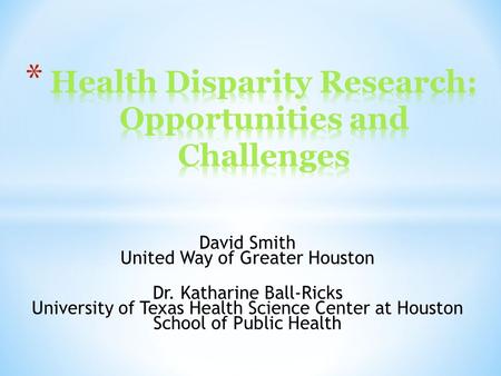 David Smith United Way of Greater Houston Dr. Katharine Ball-Ricks University of Texas Health Science Center at Houston School of Public Health.