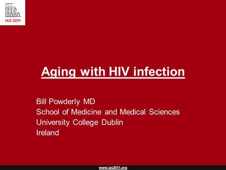 Www.ias2011.org Aging with HIV infection Bill Powderly MD School of Medicine and Medical Sciences University College Dublin Ireland.