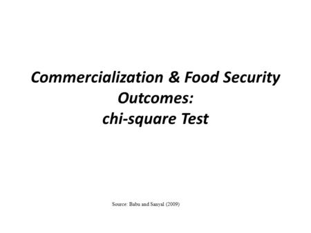 Commercialization & Food Security Outcomes: chi-square Test Source: Babu and Sanyal (2009)