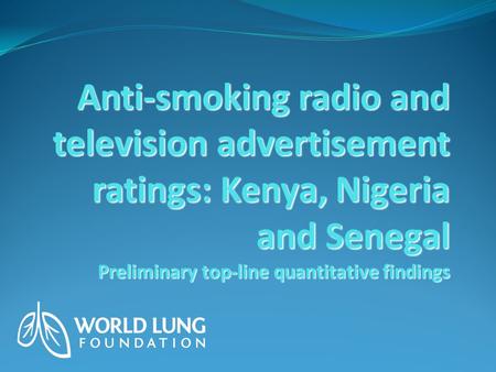 Preliminary top-line quantitative findings Preliminary top-line quantitative findings Anti-smoking radio and television advertisement ratings: Kenya, Nigeria.