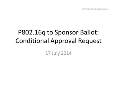 P802.16q to Sponsor Ballot: Conditional Approval Request 17 July 2014 IEEE 802.16-14-0065-00-Gdoc.